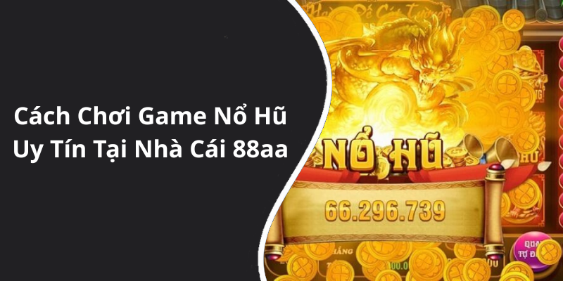 Cách Chơi Game Nổ Hũ Uy Tín Tại Nhà Cái 88aa