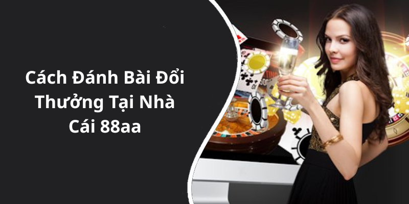Cách Đánh Bài Đổi Thưởng Tại Nhà Cái 88aa