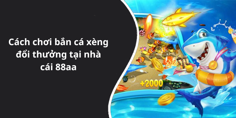 Cách chơi bắn cá xèng đổi thưởng tại nhà cái 88aa