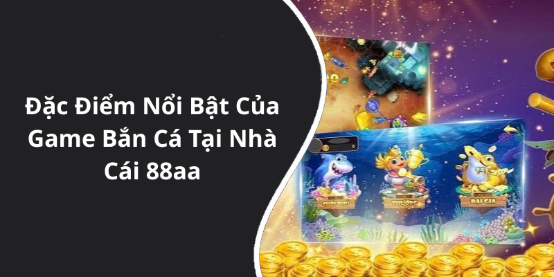 Đặc Điểm Nổi Bật Của Game Bắn Cá Tại Nhà Cái 88aa