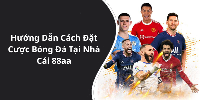 Hướng Dẫn Cách Đặt Cược Bóng Đá Tại Nhà Cái 88aa