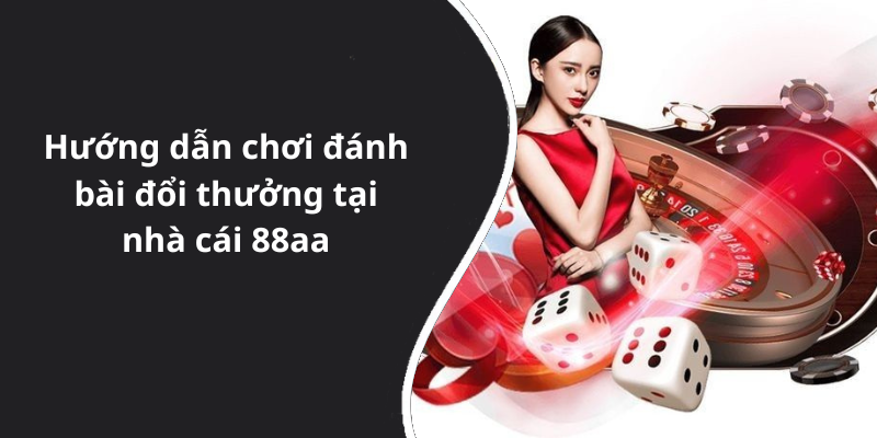 Hướng dẫn chơi đánh bài đổi thưởng tại nhà cái 88aa