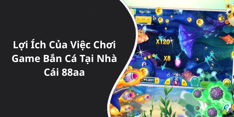 Lợi Ích Của Việc Chơi Game Bắn Cá Tại Nhà Cái 88aa