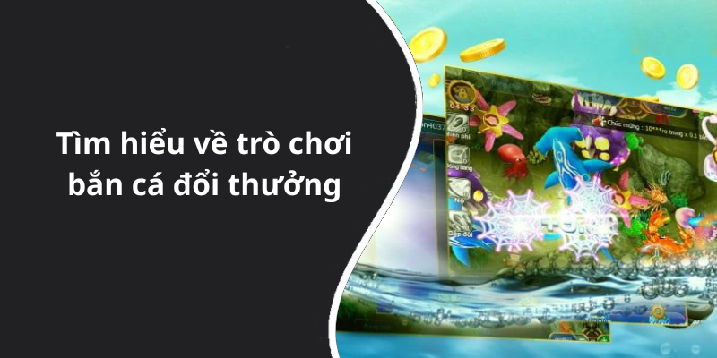 Tìm hiểu về trò chơi bắn cá đổi thưởng